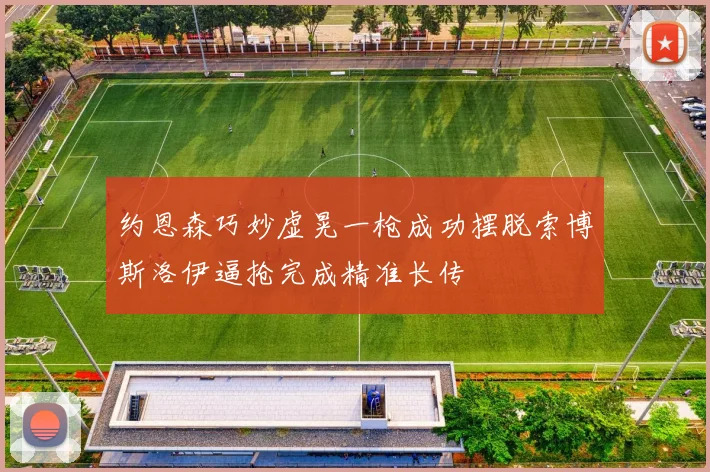 约恩森巧妙虚晃一枪成功摆脱索博斯洛伊逼抢完成精准长传