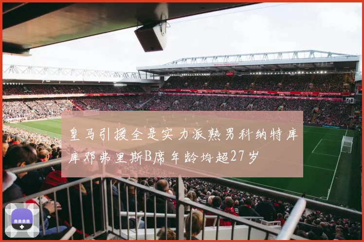 皇马引援全是实力派熟男科纳特库库邓弗里斯B席年龄均超27岁