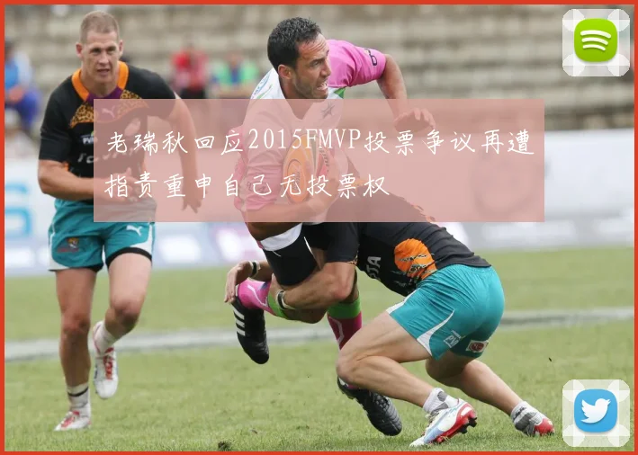 老瑞秋回应2015FMVP投票争议再遭指责重申自己无投票权