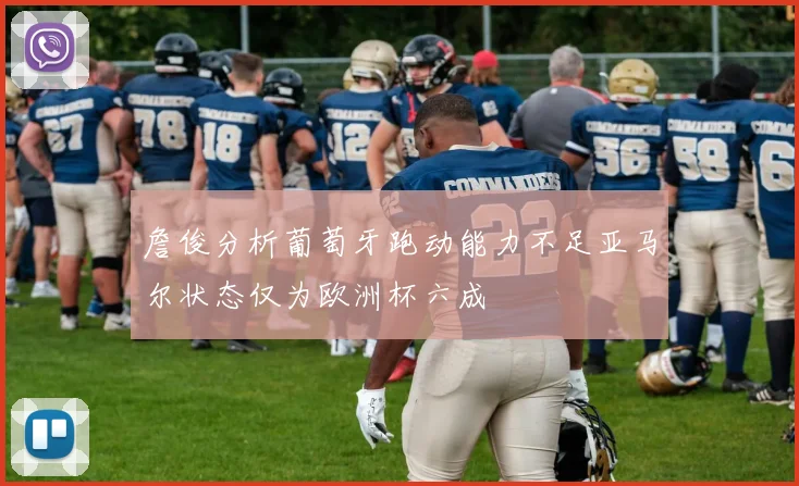 詹俊分析葡萄牙跑动能力不足亚马尔状态仅为欧洲杯六成