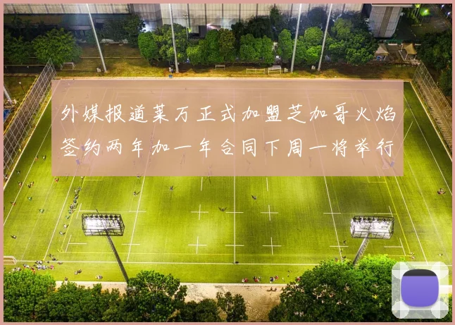 外媒报道莱万正式加盟芝加哥火焰签约两年加一年合同下周一将举行亮相仪式