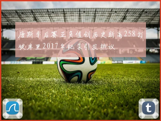 唐斯季后赛正负值创历史新高258打破库里2017年纪录引发热议