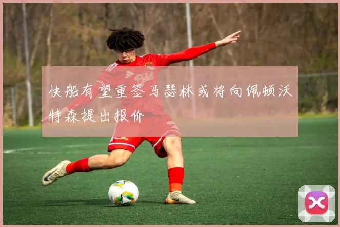 快船有望重签马瑟林或将向佩顿沃特森提出报价