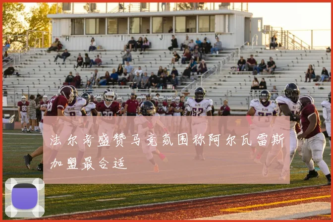 法尔考盛赞马竞氛围称阿尔瓦雷斯加盟最合适