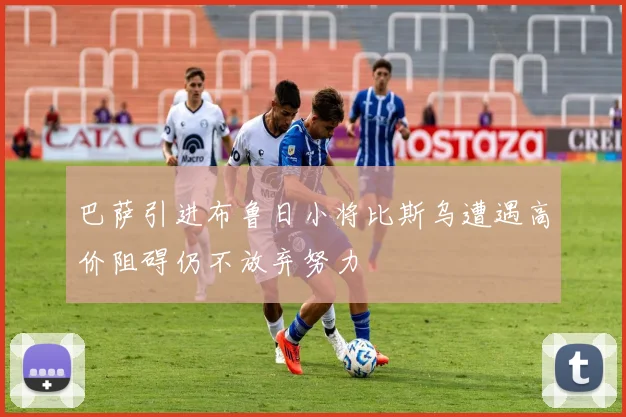 巴萨引进布鲁日小将比斯乌遭遇高价阻碍仍不放弃努力