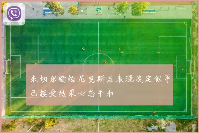 米切尔输给尼克斯后表现淡定似乎已接受结果心态平和
