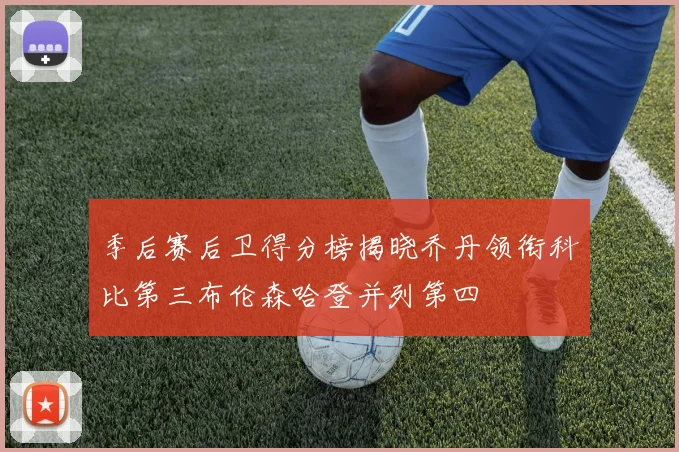 季后赛后卫得分榜揭晓乔丹领衔科比第三布伦森哈登并列第四