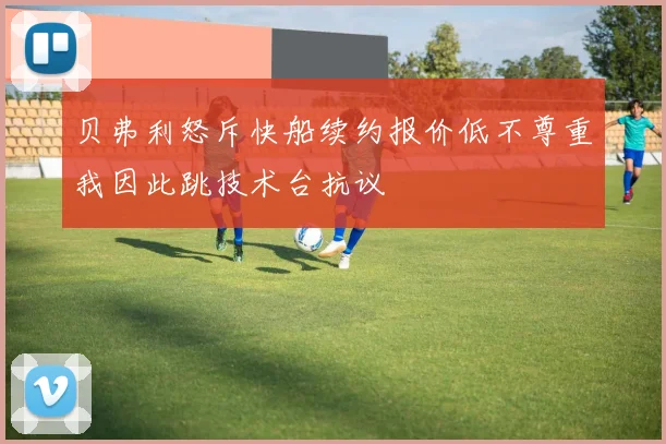 贝弗利怒斥快船续约报价低不尊重我因此跳技术台抗议