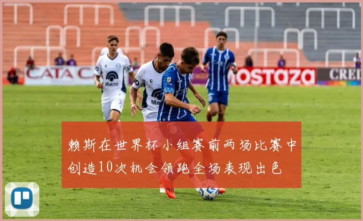 赖斯在世界杯小组赛前两场比赛中创造10次机会领跑全场表现出色